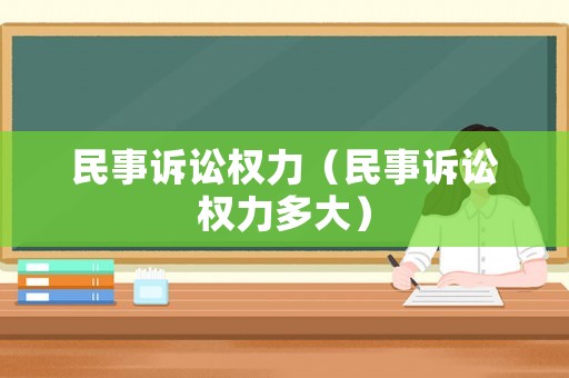 民事訴訟權力（民事訴訟權力多大）