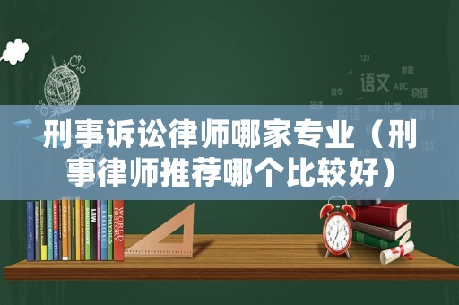 刑事訴訟律師哪家專業（刑事律師推薦哪個比較好）