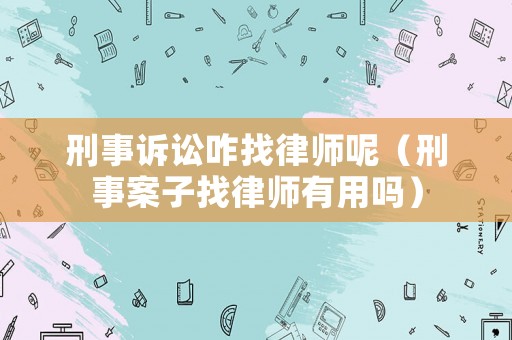 刑事訴訟咋找律師呢（刑事案子找律師有用嗎）