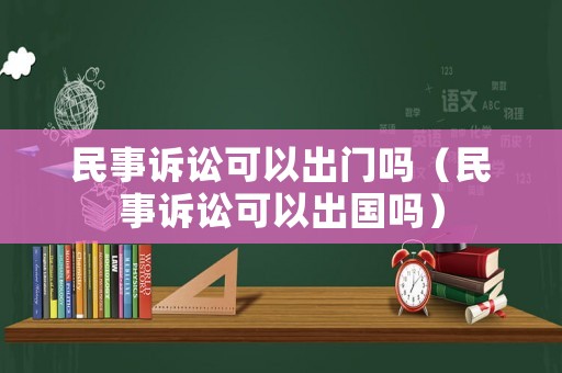 民事訴訟可以出門嗎（民事訴訟可以出國嗎）