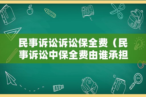 民事訴訟訴訟保全費（民事訴訟中保全費由誰承擔）
