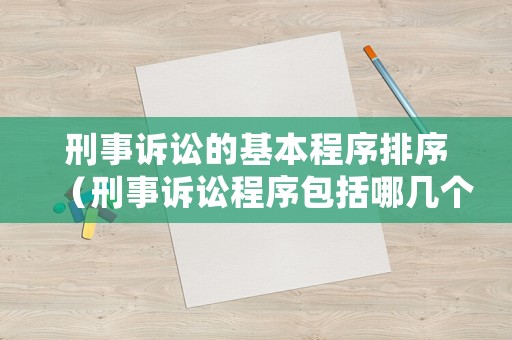 刑事訴訟的基本程序排序（刑事訴訟程序包括哪幾個階段?）