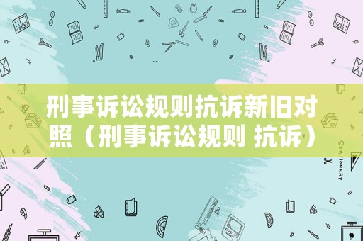 刑事訴訟規則抗訴新舊對照（刑事訴訟規則 抗訴）