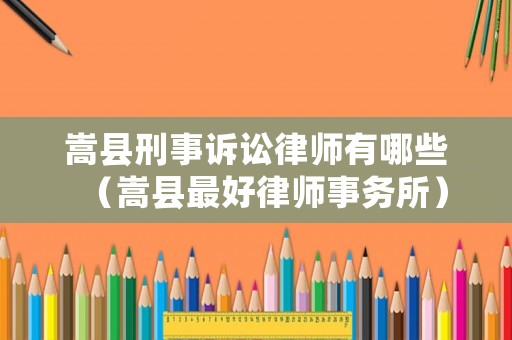 嵩縣刑事訴訟律師有哪些（嵩縣最好律師事務(wù)所）