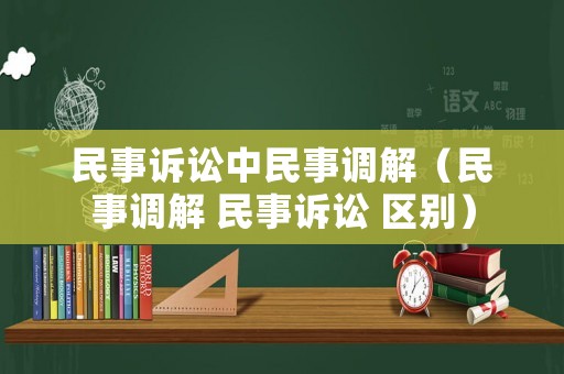 民事訴訟中民事調解（民事調解 民事訴訟 區別）