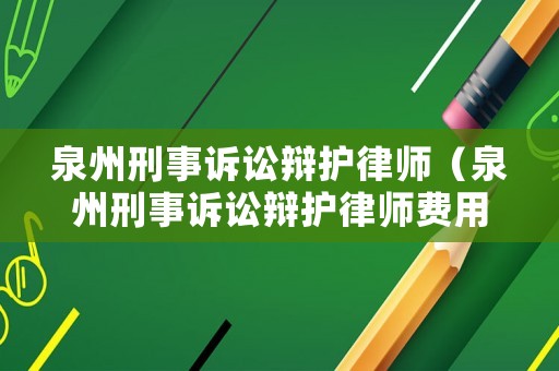 泉州刑事訴訟辯護(hù)律師（泉州刑事訴訟辯護(hù)律師費用）