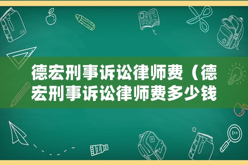 德宏刑事訴訟律師費(fèi)（德宏刑事訴訟律師費(fèi)多少錢(qián)）