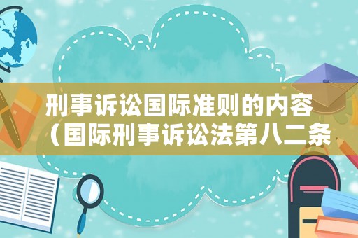 刑事訴訟國(guó)際準(zhǔn)則的內(nèi)容（國(guó)際刑事訴訟法第八二條）