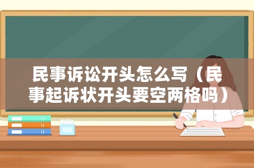 民事訴訟開頭怎么寫（民事起訴狀開頭要空兩格嗎）