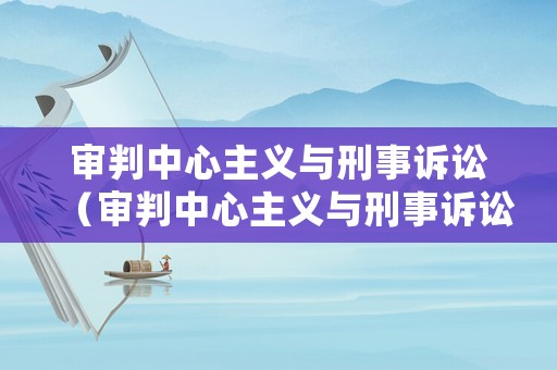 審判中心主義與刑事訴訟（審判中心主義與刑事訴訟的關系）