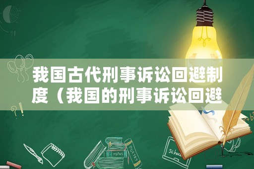 我國古代刑事訴訟回避制度（我國的刑事訴訟回避種類）