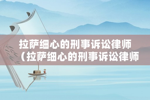 拉薩細心的刑事訴訟律師（拉薩細心的刑事訴訟律師電話）