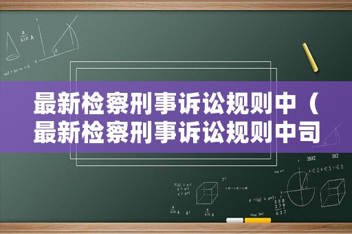 最新檢察刑事訴訟規則中（最新檢察刑事訴訟規則中司法解釋）