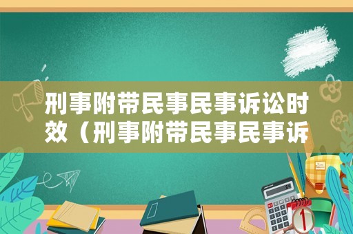 刑事附帶民事民事訴訟時效（刑事附帶民事民事訴訟時效最新規定）