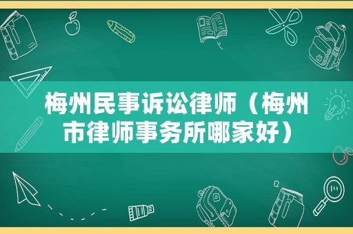 梅州民事訴訟律師（梅州市律師事務所哪家好）