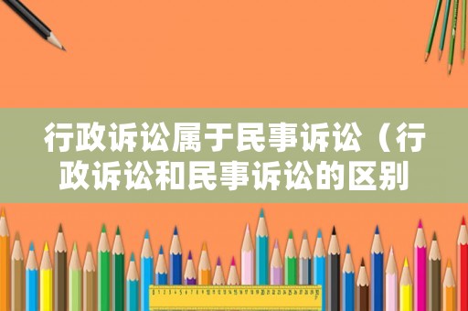 行政訴訟屬于民事訴訟（行政訴訟和民事訴訟的區(qū)別是什么）