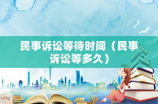 民事訴訟等待時間（民事訴訟等多久）