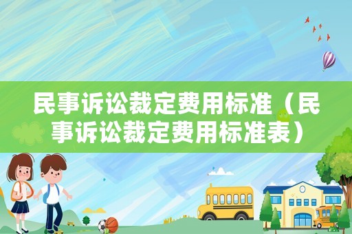 民事訴訟裁定費(fèi)用標(biāo)準(zhǔn)（民事訴訟裁定費(fèi)用標(biāo)準(zhǔn)表）