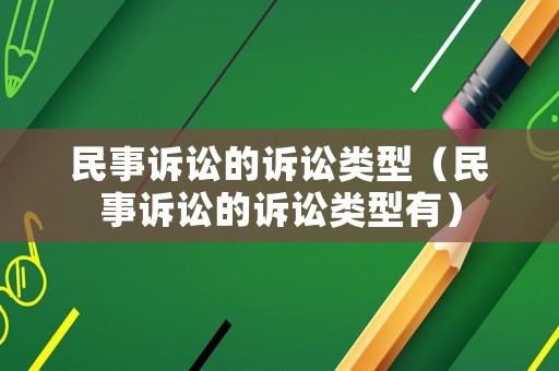 民事訴訟的訴訟類型（民事訴訟的訴訟類型有）