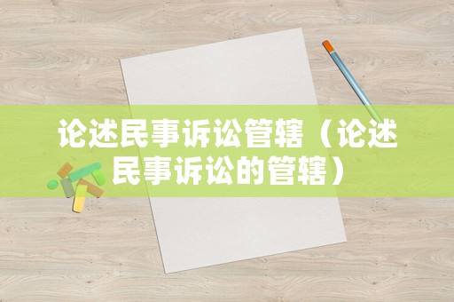 論述民事訴訟管轄（論述民事訴訟的管轄）