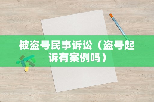 被盜號民事訴訟（盜號起訴有案例嗎）