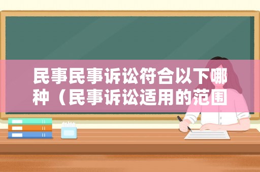 民事民事訴訟符合以下哪種（民事訴訟適用的范圍）