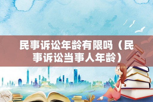 民事訴訟年齡有限嗎（民事訴訟當事人年齡）