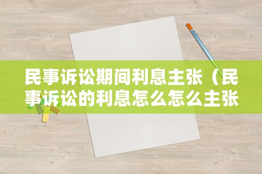 民事訴訟期間利息主張（民事訴訟的利息怎么怎么主張）