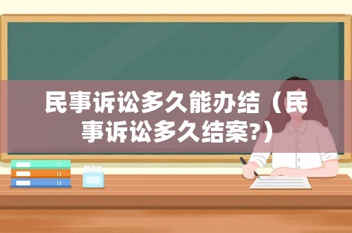 民事訴訟多久能辦結（民事訴訟多久結案?）