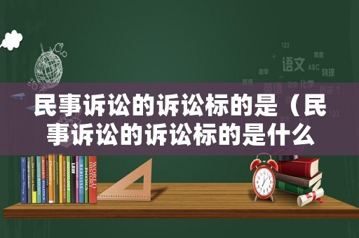 民事訴訟的訴訟標的是（民事訴訟的訴訟標的是什么意思）