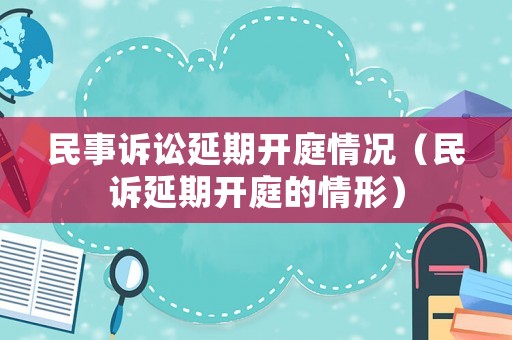 民事訴訟延期開庭情況（民訴延期開庭的情形）
