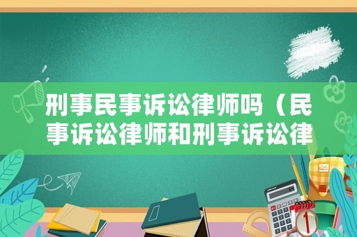 刑事民事訴訟律師嗎（民事訴訟律師和刑事訴訟律師的區(qū)別）