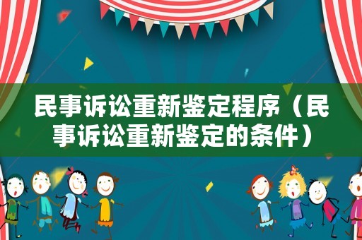 民事訴訟重新鑒定程序（民事訴訟重新鑒定的條件）