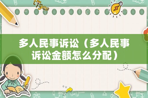 多人民事訴訟（多人民事訴訟金額怎么分配）