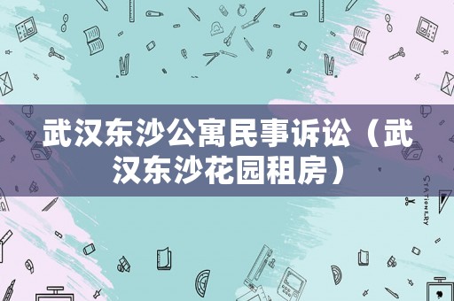 武漢東沙公寓民事訴訟（武漢東沙花園租房）