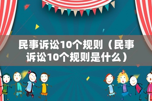 民事訴訟10個規則（民事訴訟10個規則是什么）