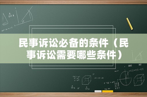 民事訴訟必備的條件（民事訴訟需要哪些條件）