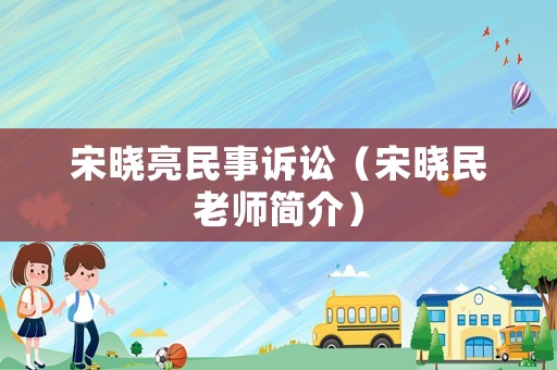 宋曉亮民事訴訟（宋曉民老師簡介）