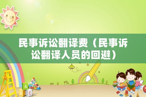 民事訴訟翻譯費（民事訴訟翻譯人員的回避）