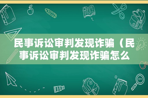 民事訴訟審判發現詐騙（民事訴訟審判發現詐騙怎么辦）