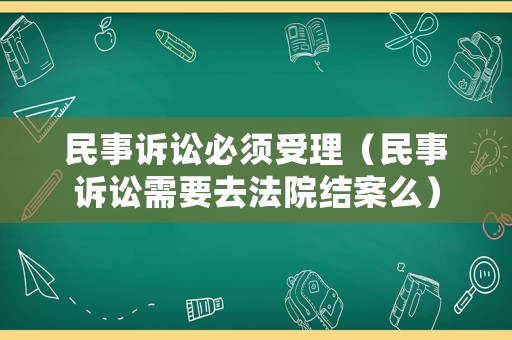 民事訴訟必須受理（民事訴訟需要去法院結案么）