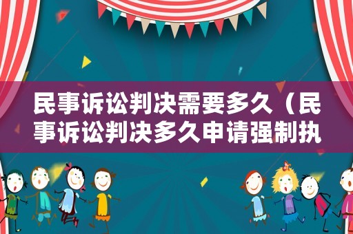民事訴訟判決需要多久（民事訴訟判決多久申請強制執行）