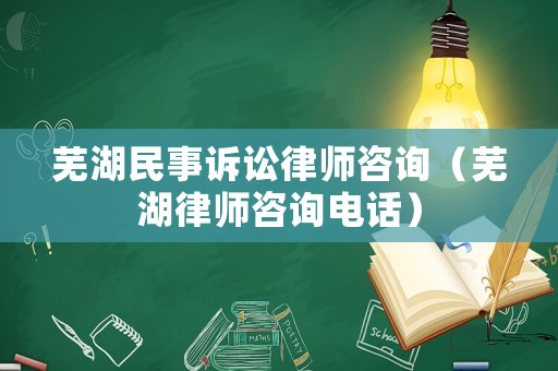 蕪湖民事訴訟律師咨詢（蕪湖律師咨詢電話）