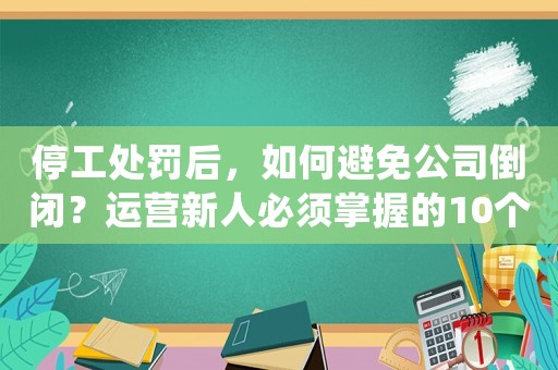 停工處罰后，如何避免公司倒閉？運營新人必須掌握的10個高效方法