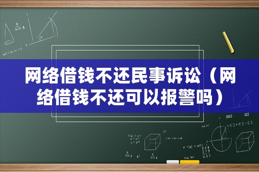 網絡借錢不還民事訴訟（網絡借錢不還可以報警嗎）