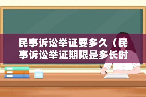 民事訴訟舉證要多久（民事訴訟舉證期限是多長時間?）