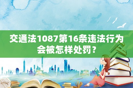 交通法1087第16條違法行為會被怎樣處罰？