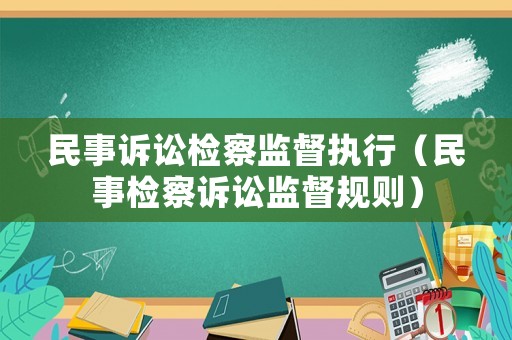 民事訴訟檢察監督執行（民事檢察訴訟監督規則）
