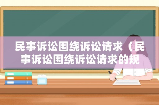 民事訴訟圍繞訴訟請(qǐng)求（民事訴訟圍繞訴訟請(qǐng)求的規(guī)定）