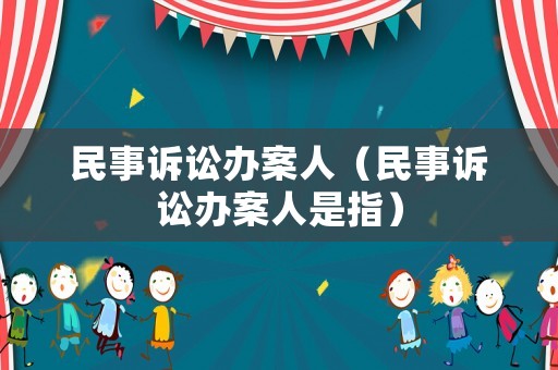 民事訴訟辦案人（民事訴訟辦案人是指）